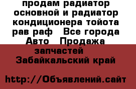 продам радиатор основной и радиатор кондиционера тойота рав раф - Все города Авто » Продажа запчастей   . Забайкальский край